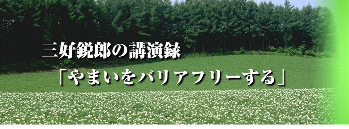 三好鋭郎の講演録「やまいをバリアフリーする」